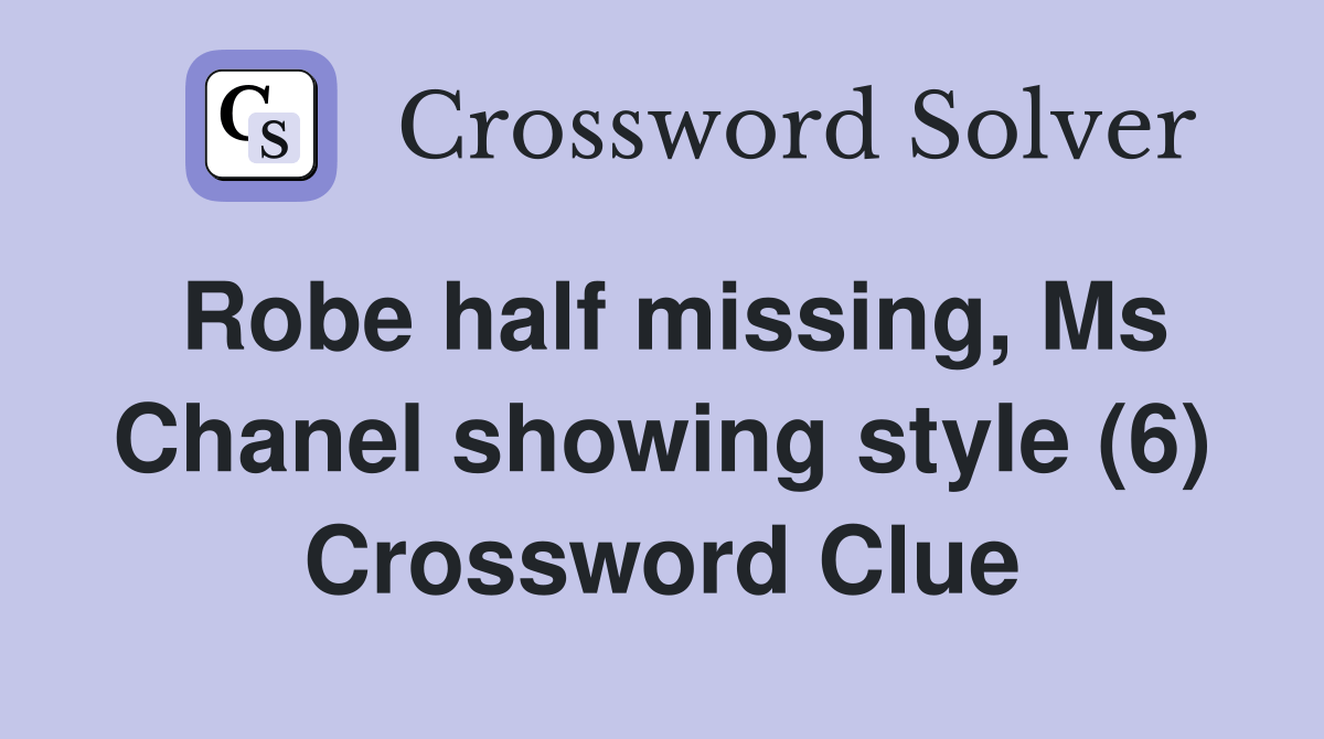Robe half missing, Ms Chanel showing style (6) Crossword Clue Answers